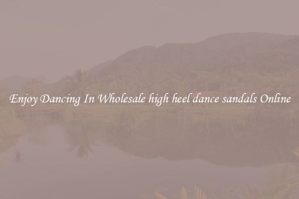 Enjoy Dancing In Wholesale high heel dance sandals Online