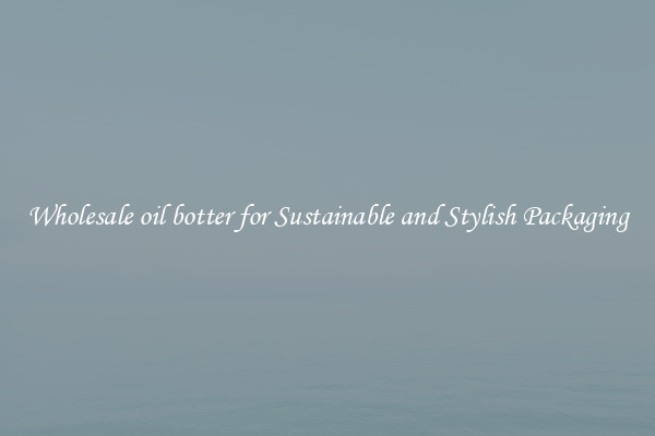 Wholesale oil botter for Sustainable and Stylish Packaging