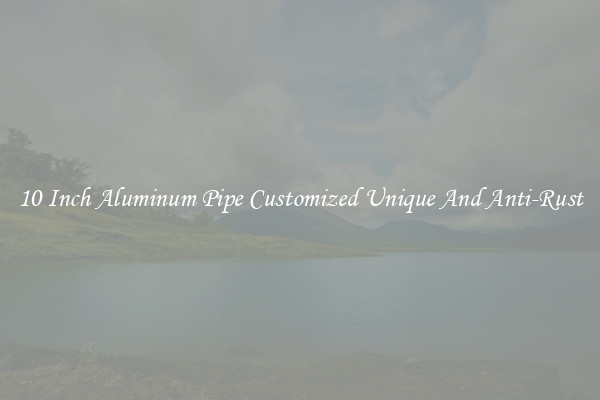 10 Inch Aluminum Pipe Customized Unique And Anti-Rust