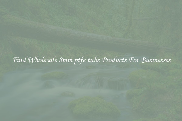 Find Wholesale 8mm ptfe tube Products For Businesses