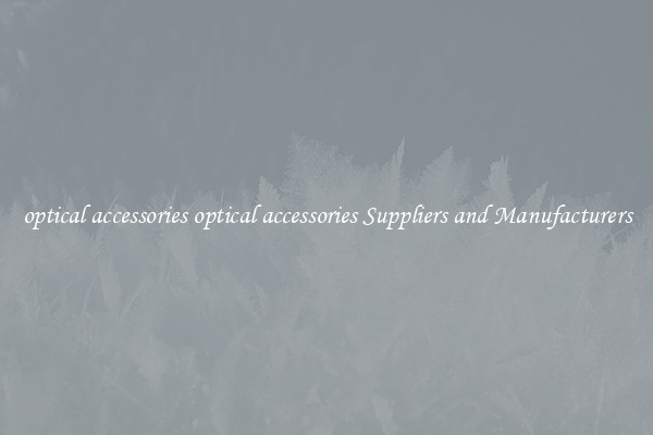 optical accessories optical accessories Suppliers and Manufacturers