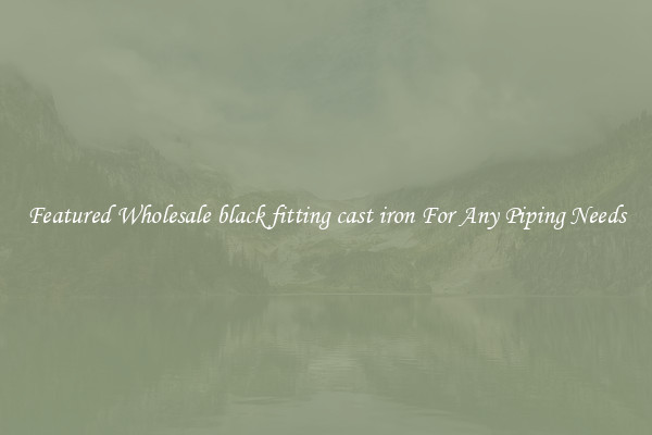 Featured Wholesale black fitting cast iron For Any Piping Needs