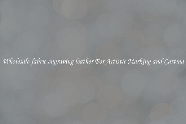 Wholesale fabric engraving leather For Artistic Marking and Cutting