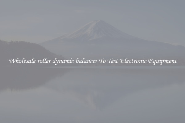 Wholesale roller dynamic balancer To Test Electronic Equipment