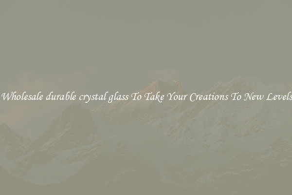 Wholesale durable crystal glass To Take Your Creations To New Levels