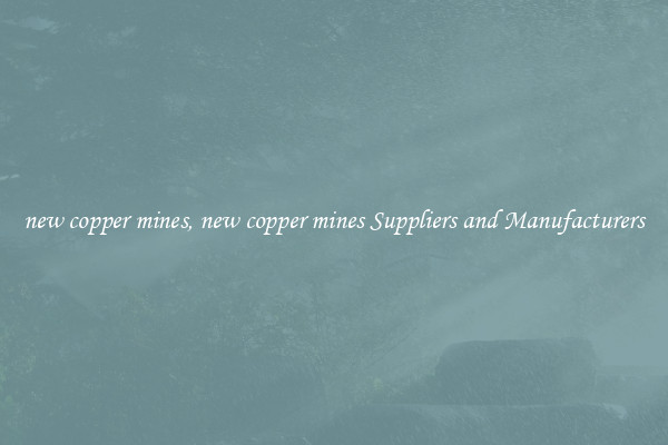 new copper mines, new copper mines Suppliers and Manufacturers