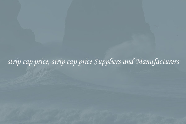 strip cap price, strip cap price Suppliers and Manufacturers