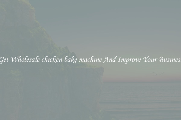 Get Wholesale chicken bake machine And Improve Your Business