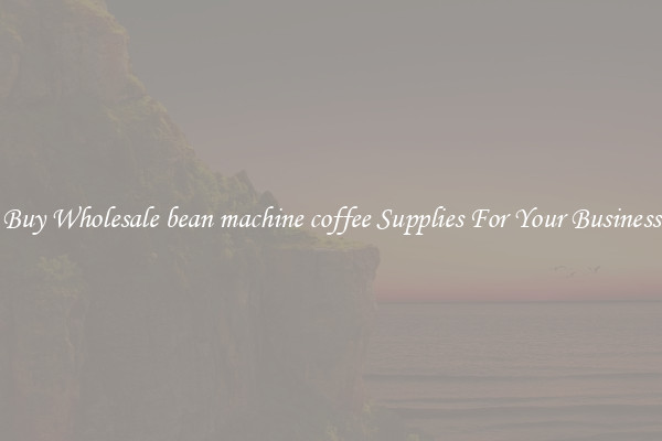 Buy Wholesale bean machine coffee Supplies For Your Business