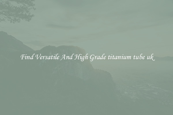 Find Versatile And High Grade titanium tube uk
